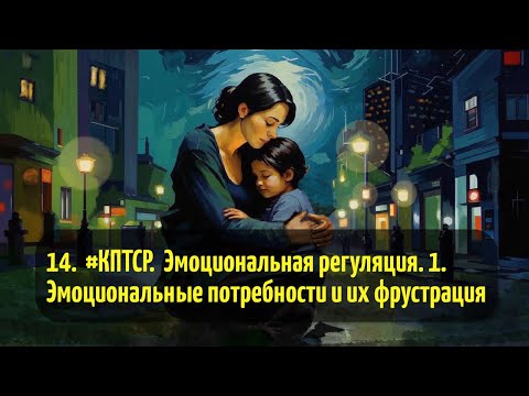 Видео: 14.  #КПТСР.  Эмоциональная регуляция. 1. Эмоциональные потребности и их фрустрация