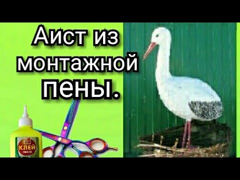 Видео: АИСТ ИЗ МОНТАЖНОЙ ПЕНЫ.часть 1