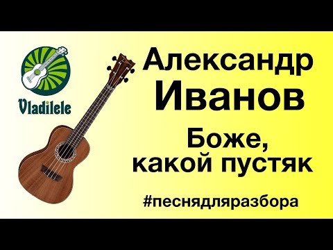 Видео: АЛЕКСАНДР ИВАНОВ - БОЖЕ КАКОЙ ПУСТЯК разбор на укулеле