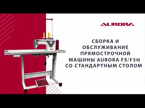 Видео: Сборка и обслуживание прямострочной промышленной швейной машины Aurora F5/F5H со стандартным столом
