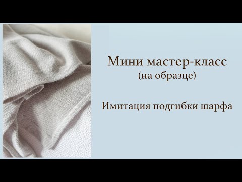 Видео: Шарф. Имитация подгибки шарфа. Мини мастер-класс на образце.