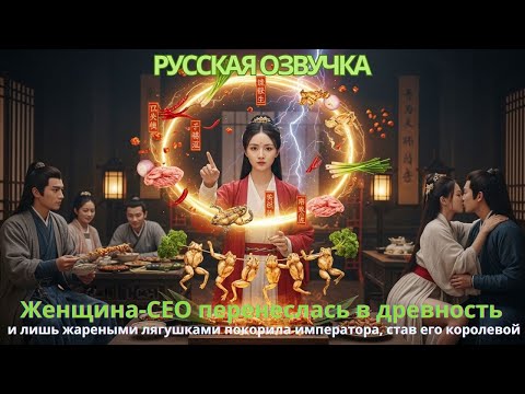 Видео: Женщина-CEO перенеслась в древность лишь жареными лягушками покорила императора, став его королевой