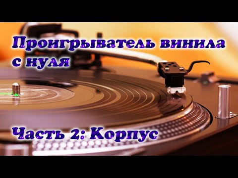 Видео: Проигрыватель винила с нуля. Часть 2: Корпус