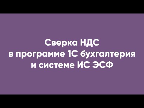 Видео: Сверка НДС в программе 1С бухгалтерия и системе ИС ЭСФ