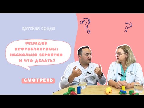 Видео: РЕЦИДИВ НЕФРОБЛАСТОМЫ: НАСКОЛЬКО ВЕРОЯТНО И ЧТО ДЕЛАТЬ?