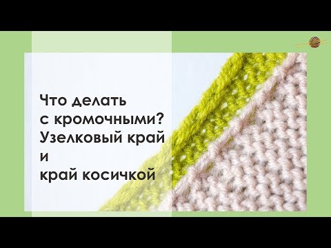 Видео: КАК ВЯЗАТЬ КРОМОЧНЫЕ ДЛЯ КРАЯ КОСИЧКОЙ И ДЛЯ УЗЕЛКОВОГО КРАЯ. Уроки вязания || НАЧНИ ВЯЗАТЬ!