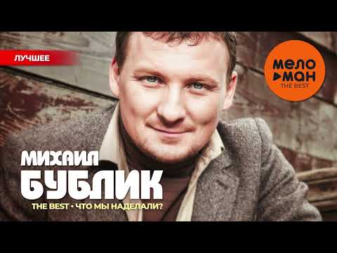 Видео: МИХАИЛ БУБЛИК - The Best - Что мы наделали? (Лучшее)