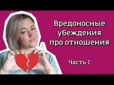 Видео: Вредоносные убеждения про отношения, часть 1
