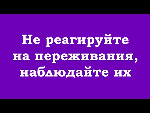 Видео: Не реагируйте на переживания, наблюдайте их