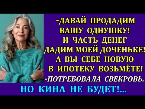 Видео: -Продавай однушку и часть денег дадим моей доченьке!Вы себе новую в ипотеку возьмёте!выдала свекровь
