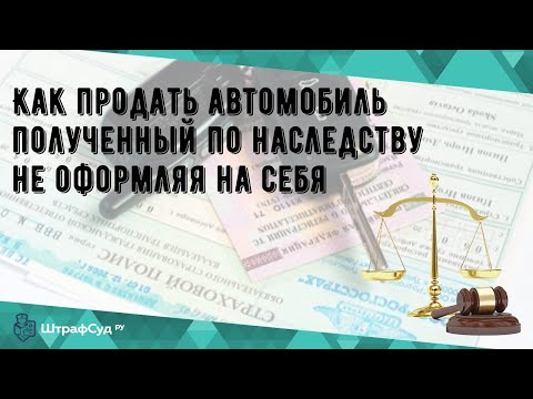 Видео: Как продать автомобиль полученный по наследству не оформляя на себя