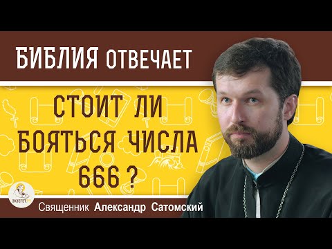 Видео: ЧИСЛО 666.  СТОИТ ЛИ ЕГО БОЯТЬСЯ ?  Священник Александр Сатомский