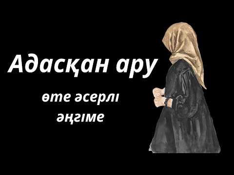 Видео: АДАСҚАН АРУ | ӘҢГІМЕ