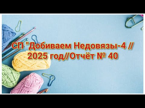 Видео: СП "Добиваем Недовязы-4 //2025 год//Отчёт № 40 // Организатор СП  Марина Стогова