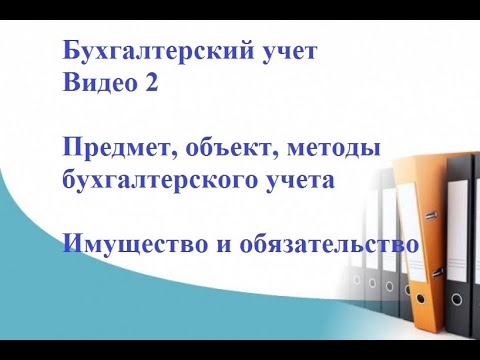 Видео: Бухгалтерский учет. Видео 2. Предмет, объект, методы бухгалтерского учета. Имущество и обязательство