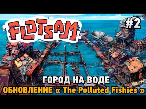 Видео: Flotsam #2 Город на воде (обновление "The Polluted Fishies")
