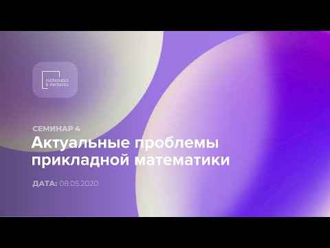 Видео: Семинар №4 «Актуальные проблемы прикладной математики», 08.05.2020