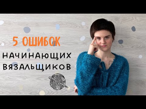 Видео: 5 ошибок, которые совершает каждый, кто начинает вязать