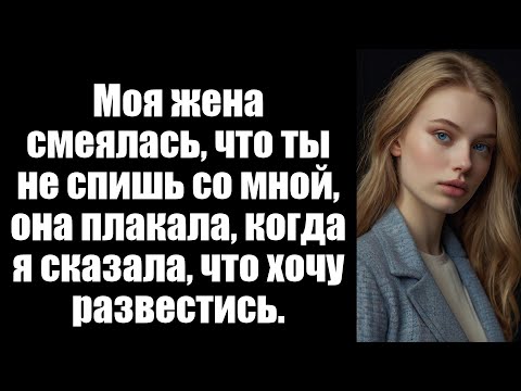 Видео: Моя жена смеялась, что ты не спишь со мной, она плакала, когда я сказала, что хочу развестись.