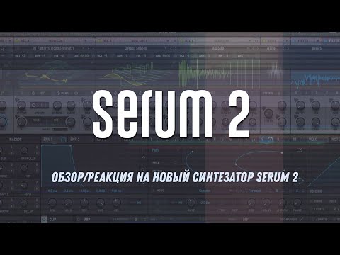 Видео: Обзор/реакция на новый синтезатор Serum 2