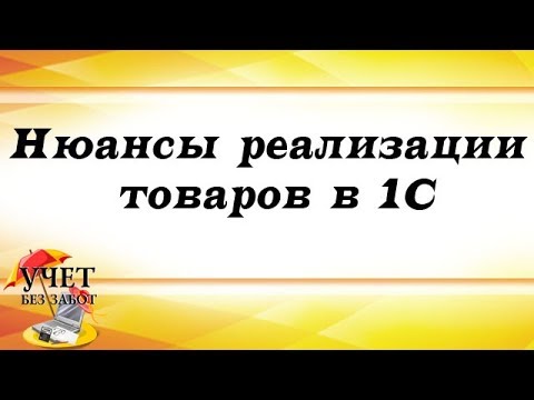 Видео: Нюансы реализации товаров в 1С