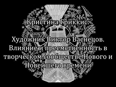 Видео: Кристина Гриккис: Виктор Васнецов. Влияние и преемственность в сообществе Нового и Новейшего времени