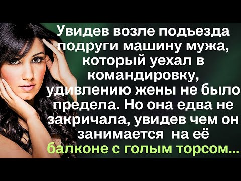 Видео: Увидев возле подъезда подруги машину мужа, который уехал в командировку, удивлению жены не было...