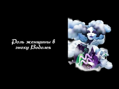Видео: Роль женщины в эпоху Водолея