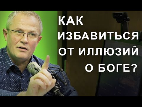 Видео: Как избавиться от иллюзий о Боге?