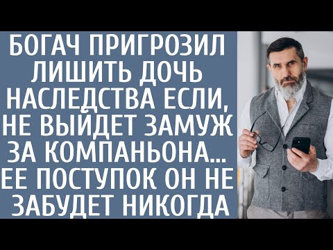 Видео: Богач пригрозил лишить дочь наследства если не выйдет замуж за компаньона… Ее поступок он не забудет