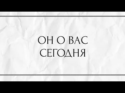 Видео: ОН О ВАС СЕГОДНЯ ?