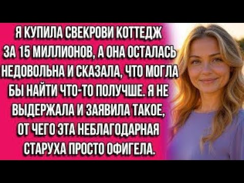 Видео: Я купила свекрови коттедж за 15 миллионов, а она осталась недовольна и сказала, что могла бы найти..