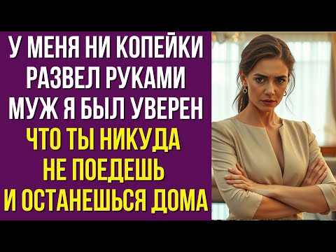 Видео: У меня ни копейки развел руками муж я был уверен, что ты никуда не поедешь и останешься дома