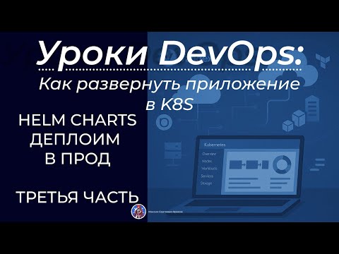 Видео: Как развернуть приложение в K8S. Создаем Helm Чарты и деплоем приложение. Третья часть