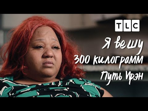Видео: Путь Ирэн | Я вешу 300 кг | TLC