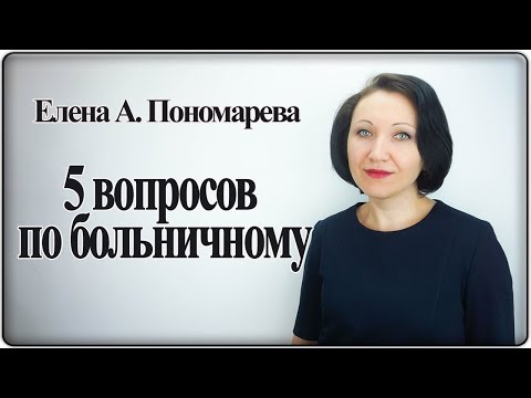 Видео: 5 вопросов по больничному - Елена А. Пономарева