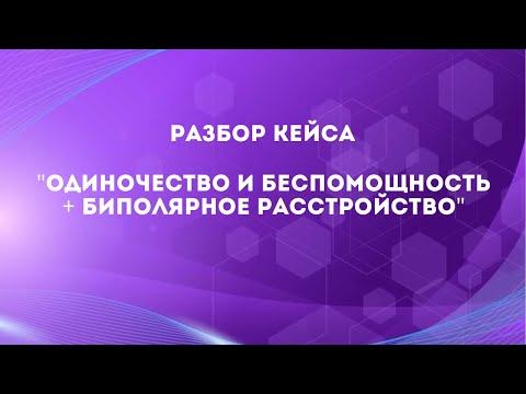 Видео: Разбор кейса «ОДИНОЧЕСТВО И БЕСПОМОЩНОСТЬ + БИПОЛЯРНОЕРАССТРОЙСТВО»