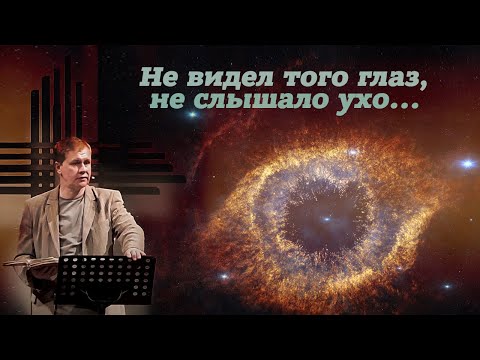 Видео: Не видел того глаз, не слышало ухо… | Познание Бога  | Проповедь