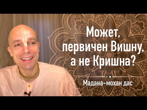 Видео: Может, первичен Вишну, а не Кришна? (Мадана-мохан дас, 22 мая 2020)