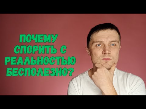 Видео: Почему спорить с реальностью бесполезно?
