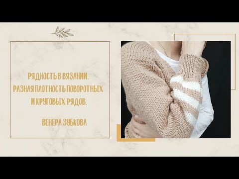 Видео: Рядность в вязании. Разная плотность поворотных и круговых рядов.