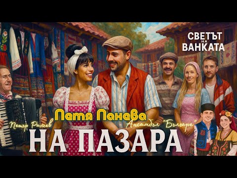 Видео: ПЕТЯ ПАНЕВА & Светът на Ванката,Петър Ралчев и Бендът на България-“НА ПАЗАРА” | OFFICIAL VIDEO 2025 