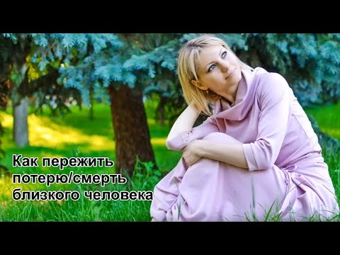 Видео: Как пережить потерю/смерть близкого человека
