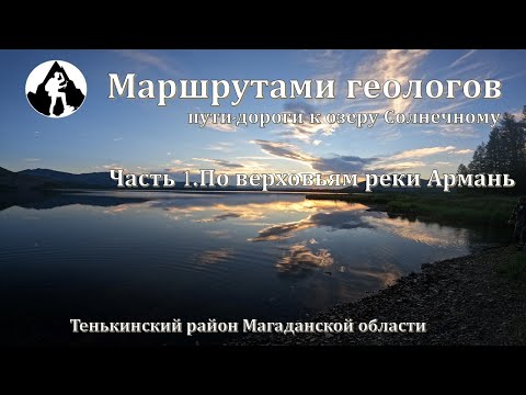 Видео: МАРШРУТАМИ ГЕОЛОГОВ. Пути-дороги к озеру Солнечному. Часть 1. По верховьям реки Армань.