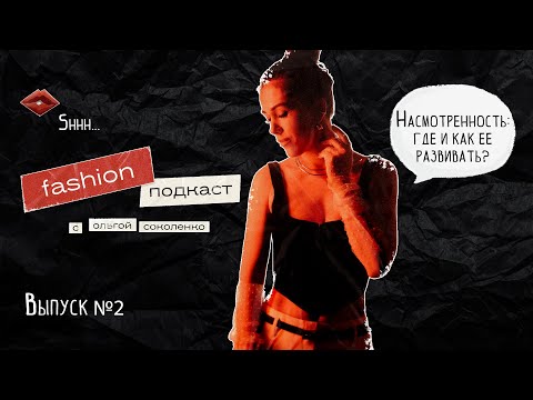 Видео: FASHION ПОДКАСТ, выпуск №2: Насмотренность, где и как ее можно развивать?
