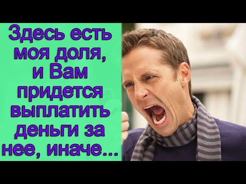 Видео: Здесь есть моя доля, и Вам придется выплатить деньги за нее, иначе...Истории из жизни