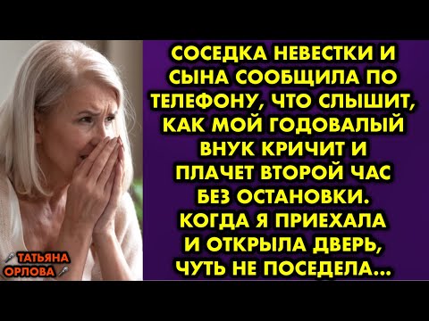 Видео: Соседка невестки и сына сообщила по телефону, что слышит, как мой годовалый внук кричит и плачет…