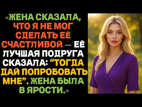 Видео: «Жена сказала, что я не мог сделать её счастливой — её лучшая подруга сказала: Тогда дай попробовать