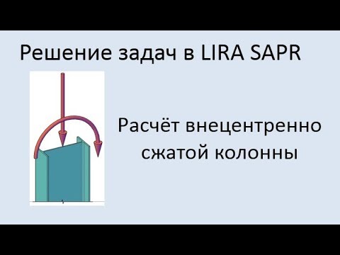 Видео: Расчёт внецентренно нагруженной колонны сплошного сечения в Lira Sapr