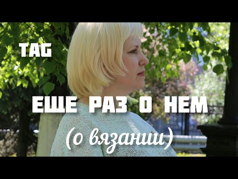 Видео: Tag ЕЩЕ РАЗ О НЕМ (о вязании). Болталка под вязание. Вязальный тег. Откровенно.